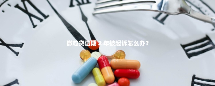 微粒贷逾期 2 年被起诉怎么办？