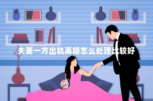 夫妻一方出轨离婚怎么处理比较好